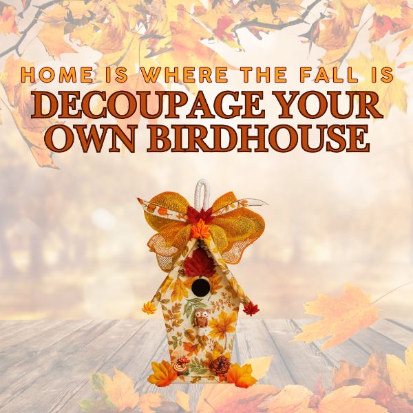 Home Is Where the Fall Is! Decoupage Your Own Birdhouse