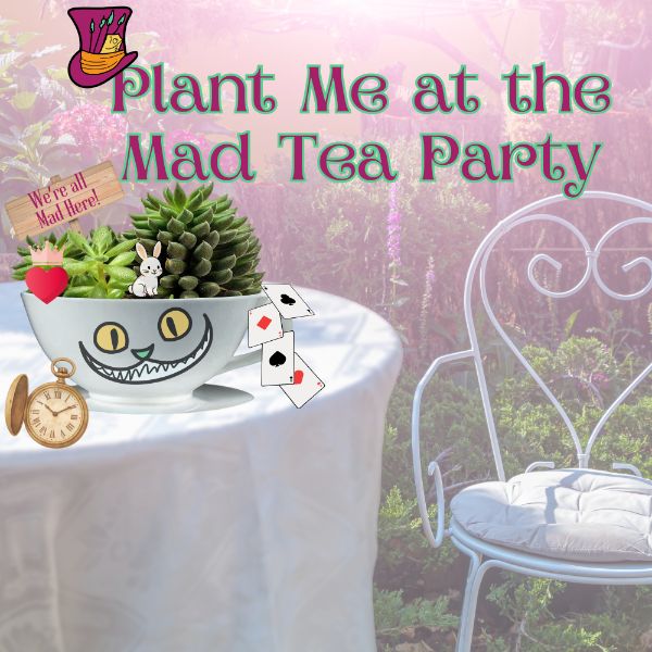 Plant Me at the Mad Tea Party Plant Me at the Mad Tea Party