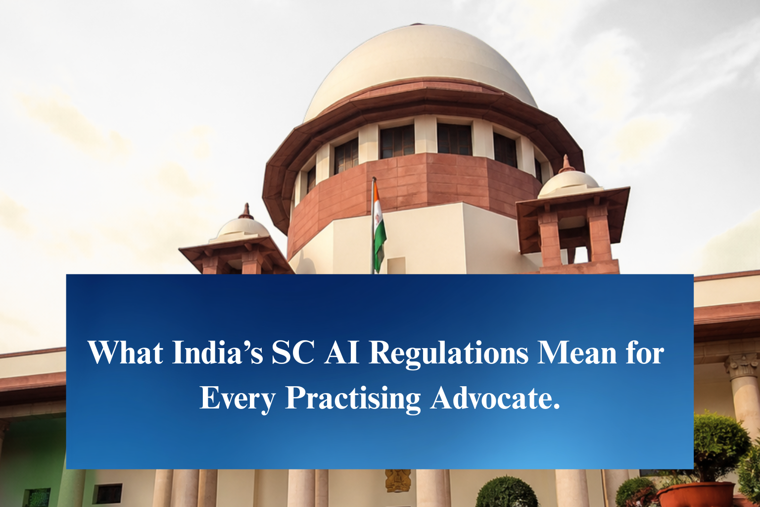 What India’s SC AI Regulations Mean for Every Practising Advocate