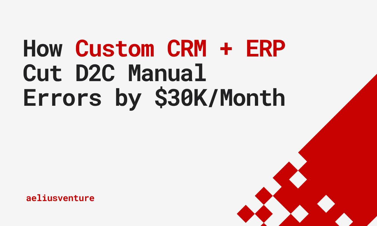 How Custom CRM + ERP Reduced D2C Manual Errors by $30,000 Per Month