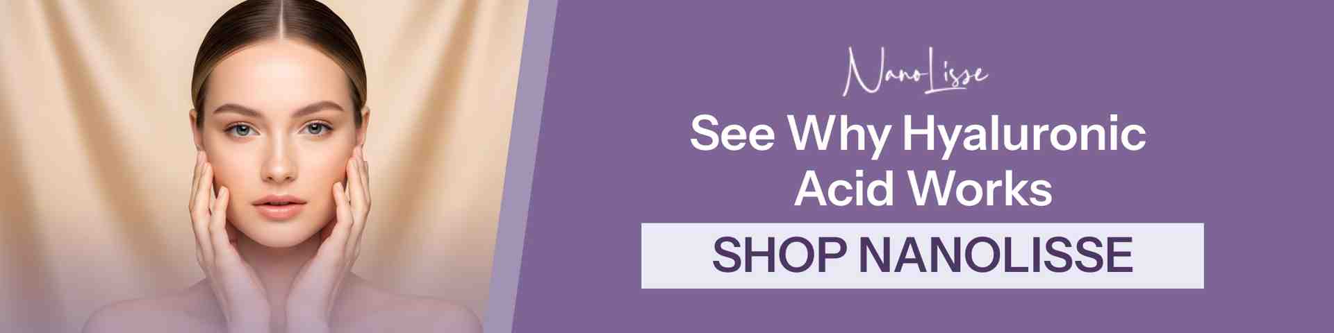 See Why Hyaluronic Acid Works Banner with a woman touching her face and text promoting NanoLisse skincare, encouraging viewers to shop and learn why hyaluronic acid is effective.