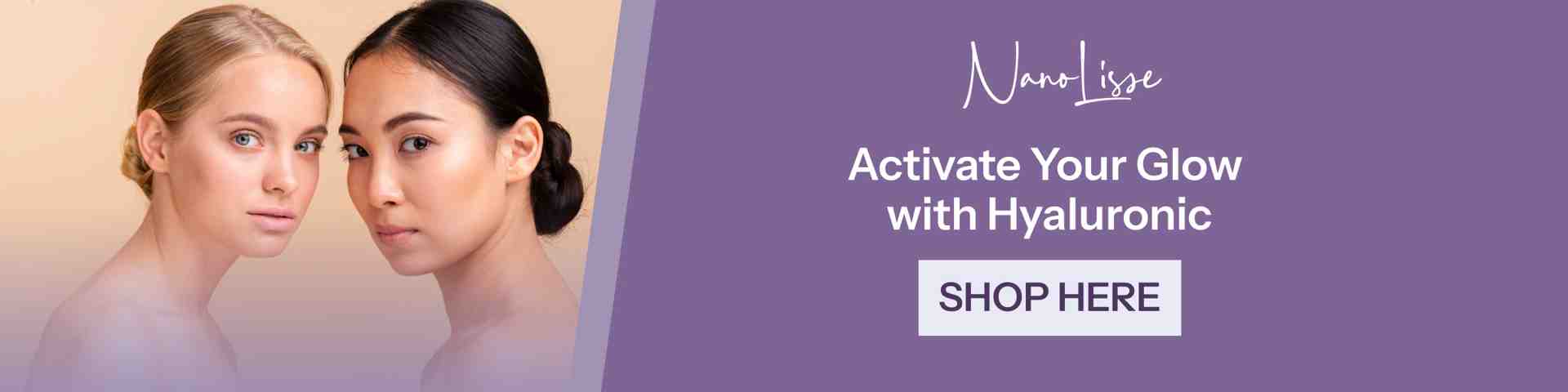 Two women with luminous skin beside NanoLisse banner reading Activate Your Glow with Hyaluronic Serum and a Shop Here button.