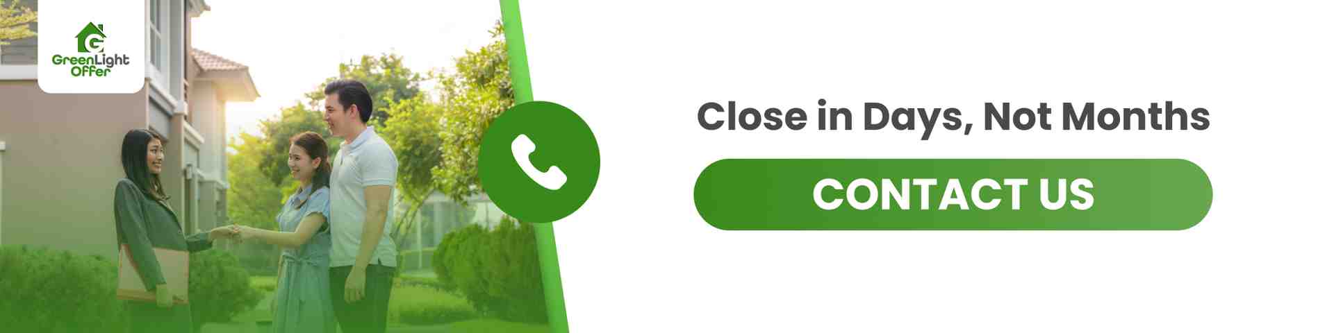 Quick closing in days, not months. Contact GreenLight Offer for a fast and efficient process.