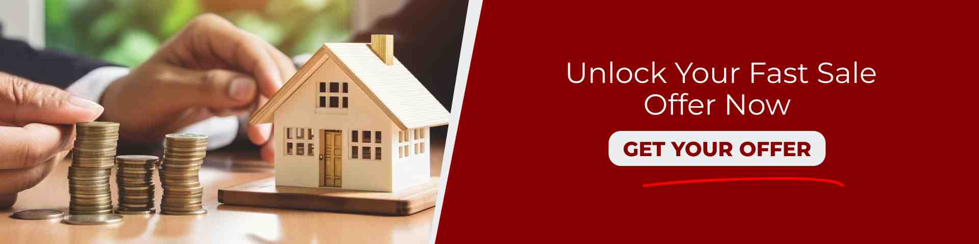 Hands arranging coins beside a small house model next to a call to action, encouraging homeowners to unlock a fast sale offer and get a quick cash home offer now