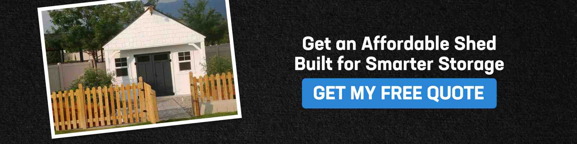 Get an Affordable Shed Built for Smarter Storage Backyard shed with fenced entrance and CTA inviting homeowners to get a free quote for an affordable shed built for smarter, organized storage.