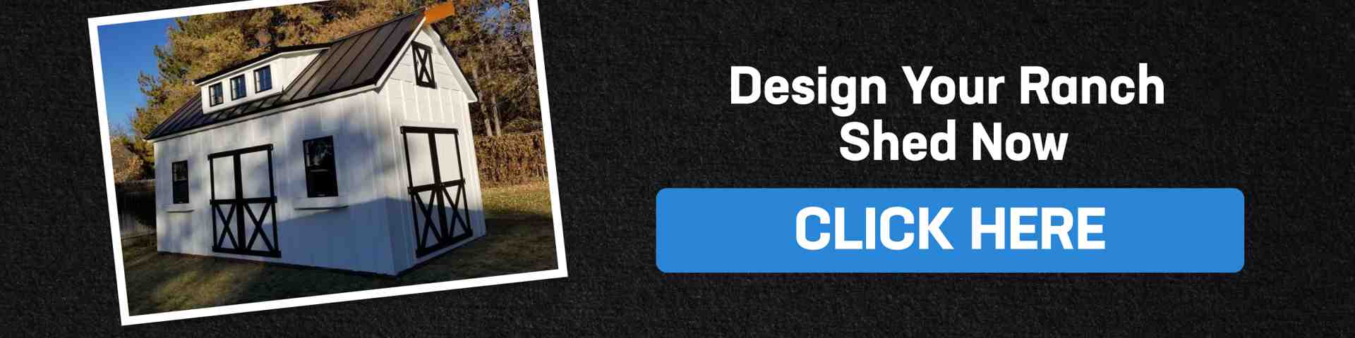 White ranch shed with black trim in backyard setting and a CTA to design your ranch shed now