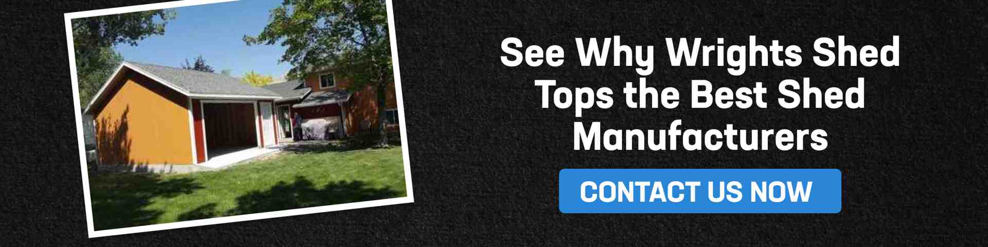 Shed image with CTA inviting viewers to see why Wright’s Shed is one of the best shed manufacturers.