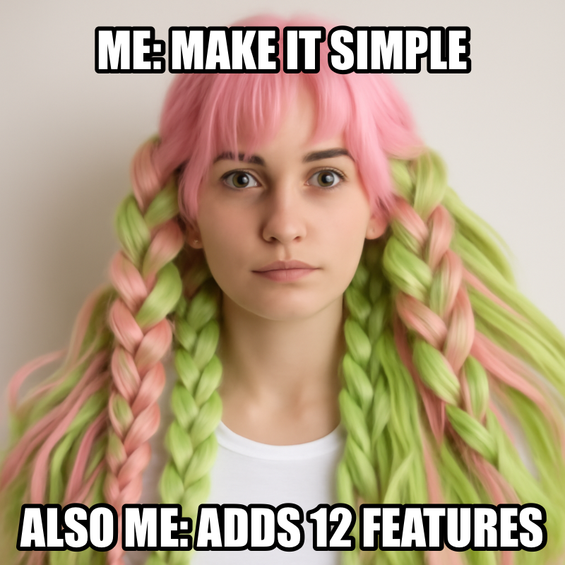 Me: Make It Simple / Also Me: Adds 12 Features meme