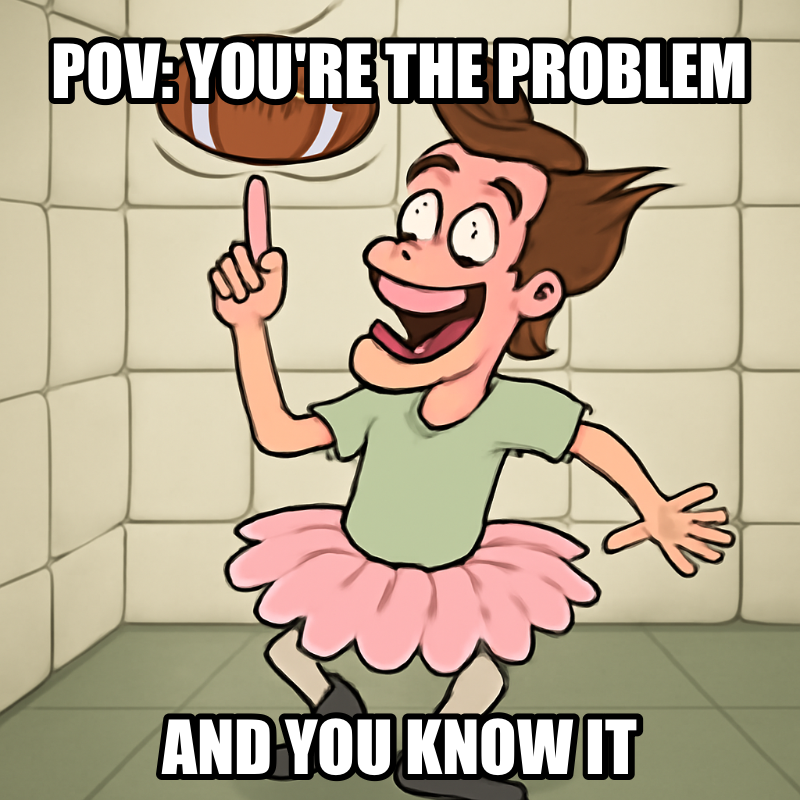 Pov: You're The Problem / And You Know It meme