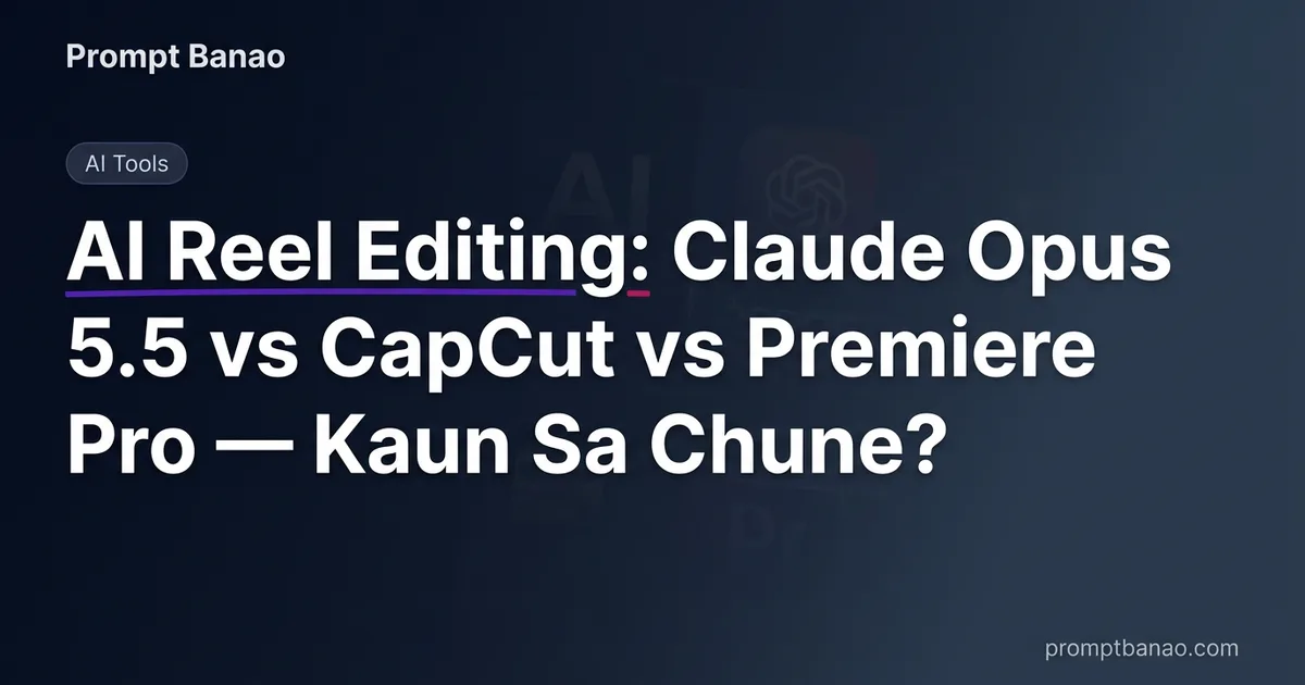 AI Reel Editing: Claude Opus 5.5 vs CapCut vs Premiere Pro — Kaun Sa Chune?