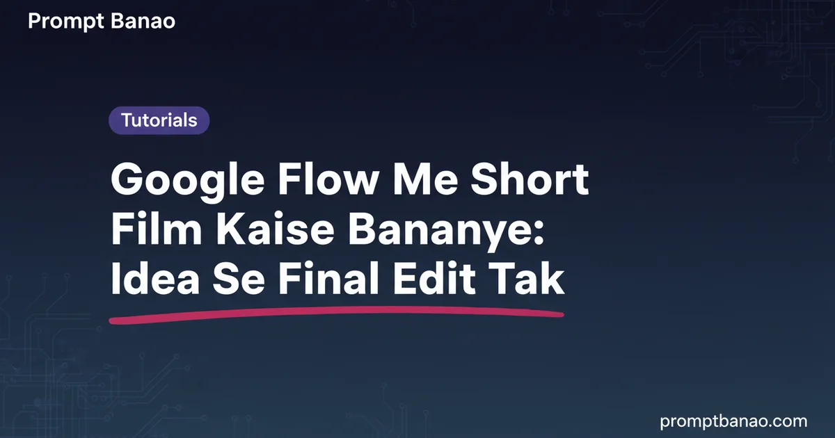 Google Flow Me Short Film Kaise Banaye: Idea Se Final Edit Tak