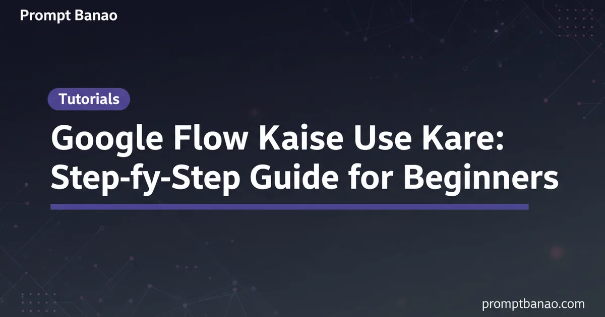 Google Flow Kaise Use Kare: Step-by-Step Guide for Beginners