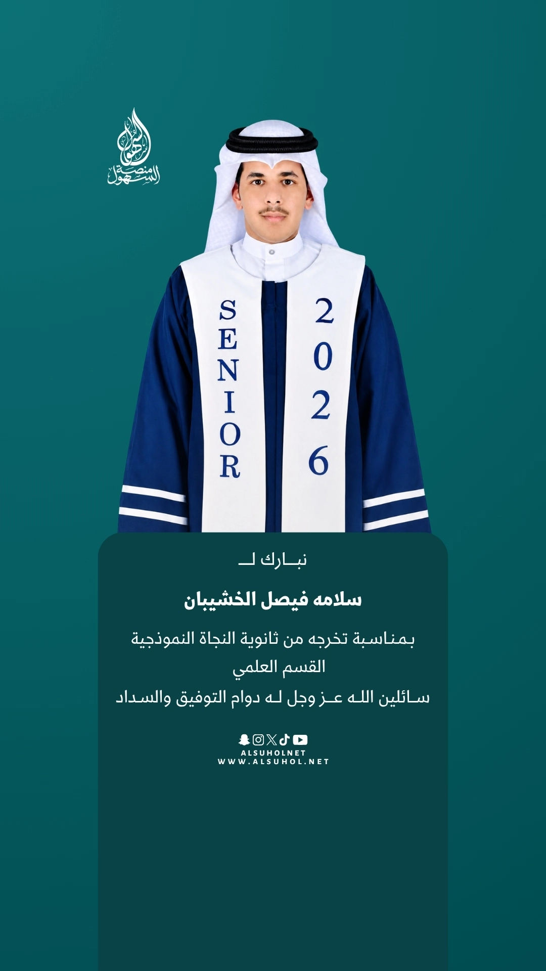 نبارك لـ سلامه فيصل الخشيبان بمناسبة تخرجه من ثانوية النجاة النموذجية القسم العلمي، سائلين الله عز وجل له دوام التوفيق والسداد.