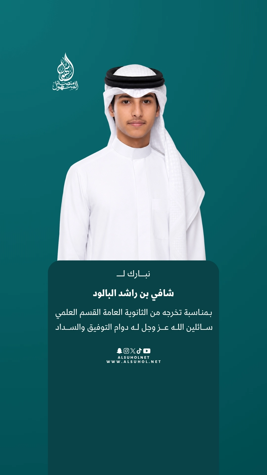 نبارك لـ شافي بن راشد البالود بمناسبة تخرجه من الثانوية العامة القسم العلمي، سائلين الله عز وجل له دوام التوفيق والسداد.