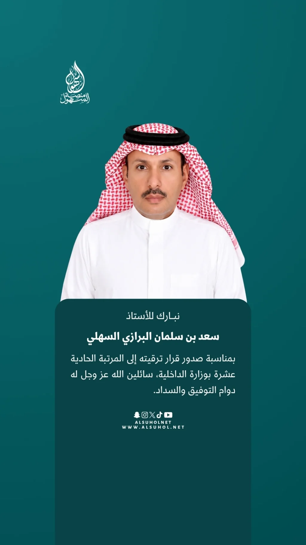 نبارك للأستاذ سعد بن سلمان البرازي السهلي بمناسبة صدور قرار ترقيته إلى المرتبة الحادية عشرة بوزارة الداخلية، سائلين الله عز وجل له دوام التوفيق والسداد.