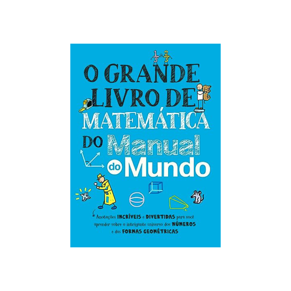 O grande livro de matemática do Manual do Mundo: Anotações incríveis e divertidas para você aprender sobre o intrigante universo dos números e das formas geométricas