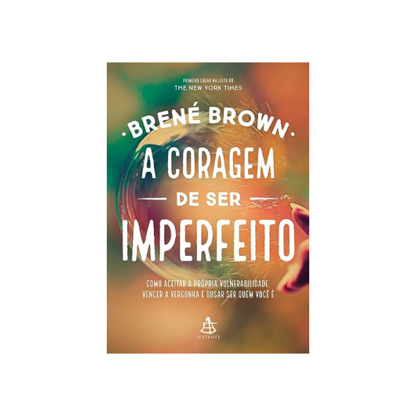 A coragem de ser imperfeito: Como aceitar a própria vulnerabilidade, vencer a vergonha e ousar ser quem você é