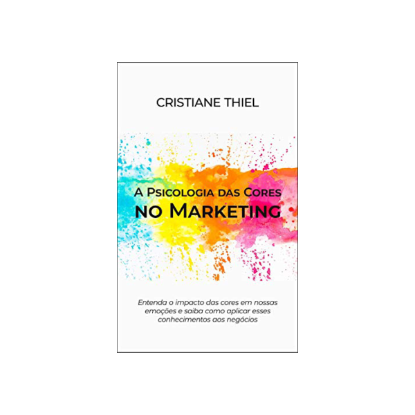 A Psicologia das Cores no Marketing: Entenda o impacto das cores em nossas emoções e saiba como aplicar esses conhecimentos aos negócios