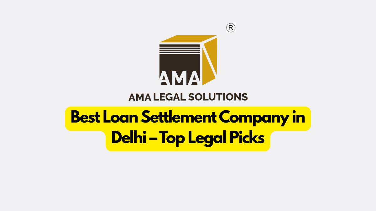Best Loan Settlement Company in Delhi – Top Legal Picks - AMA Legal Solutions | Legal Insights India