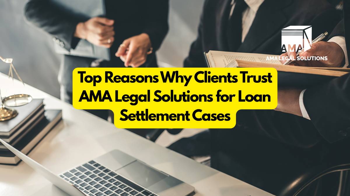 Top Reasons Why Clients Trust AMA Legal Solutions for Loan Settlement Cases - AMA Legal Solutions | Legal Insights India