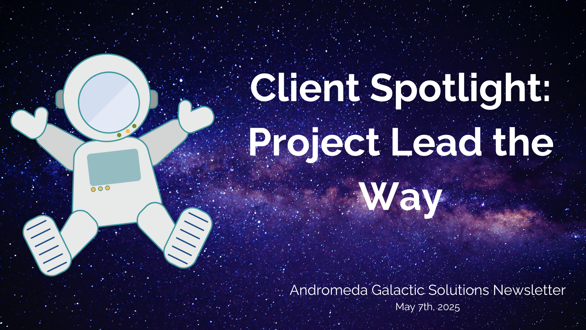 A banner of the Andromeda Spaceman on a starfield background. The title to the right of the space man is "Client Spotlight: Project Lead the Way" and the lower right says "Andromeda Galactic Solutions Newsletter May 7th, 2025."