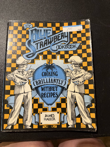 'The Blue Strawbery Cookbook: Cooking (Brilliantly) Without Recipes' by James Haller