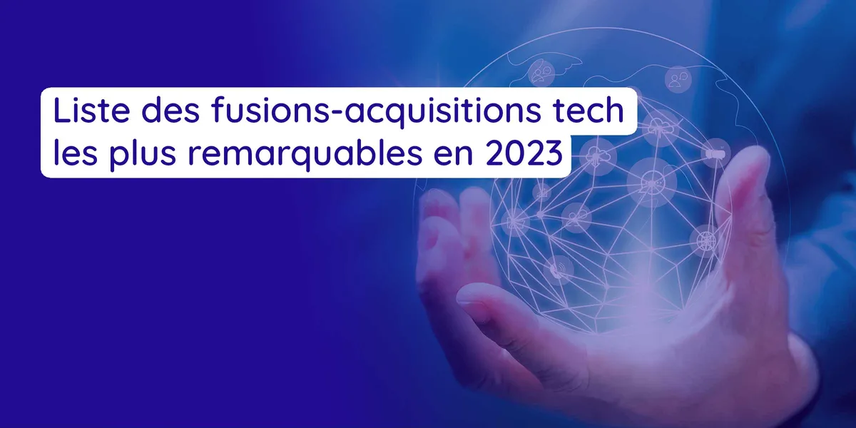 La liste des acquisitions tech les plus remarquables de 2023 [MAJ Déc.2023]