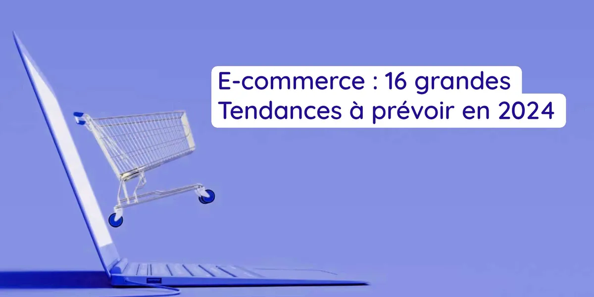 E-commerce : 16 grandes tendances à prévoir en 2024