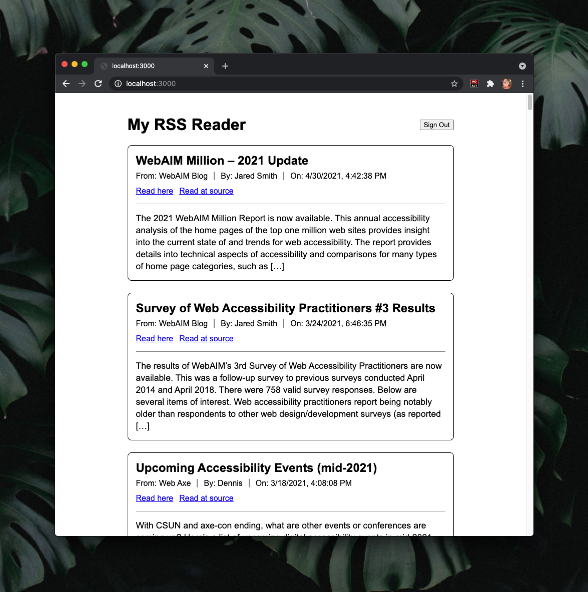 Browser window screenshot with a background of large, dark green leaves. The window shows a white webpage with black text. The title is "My RSS Reader" and there is a vertical list of articles with thin black borders. Each article first shows the title in large bold text, then the name of the feed, author, and publish date on the next line, then a horizontal rule, and lastly the article's description as HTML.