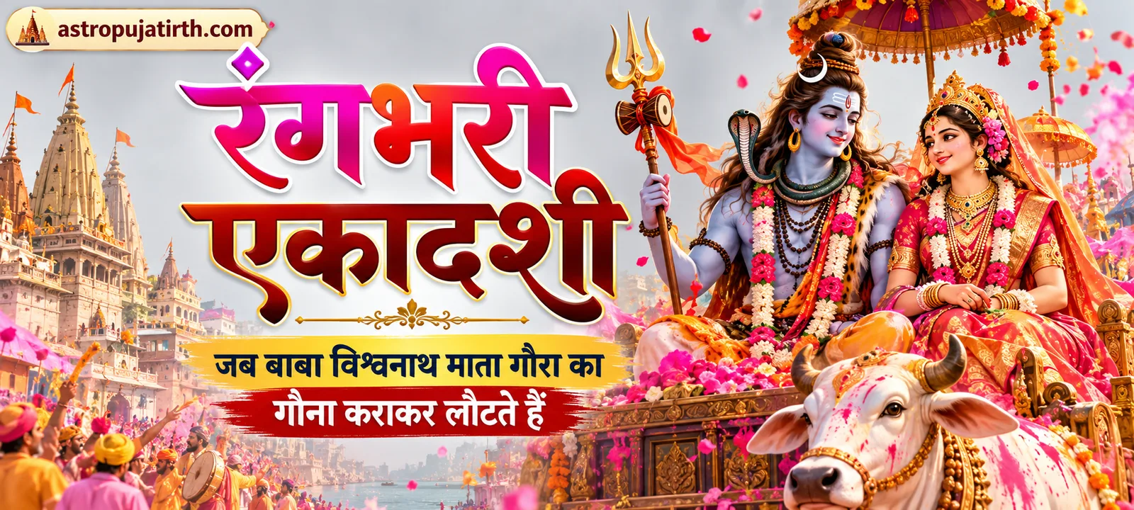 रंगभरी एकादशी: जब बाबा विश्वनाथ माता गौरा का गौना कराकर लौटते हैं