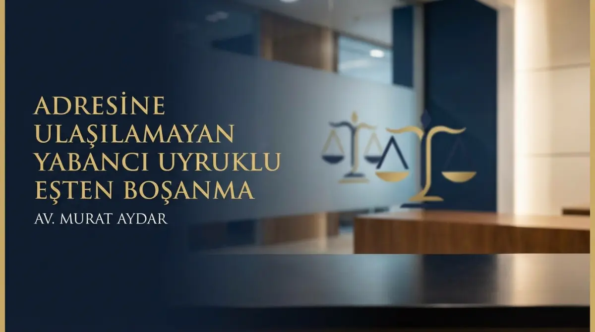 Adresine Ulaşılamayan Yabancı Uyruklu Eşten Boşanma