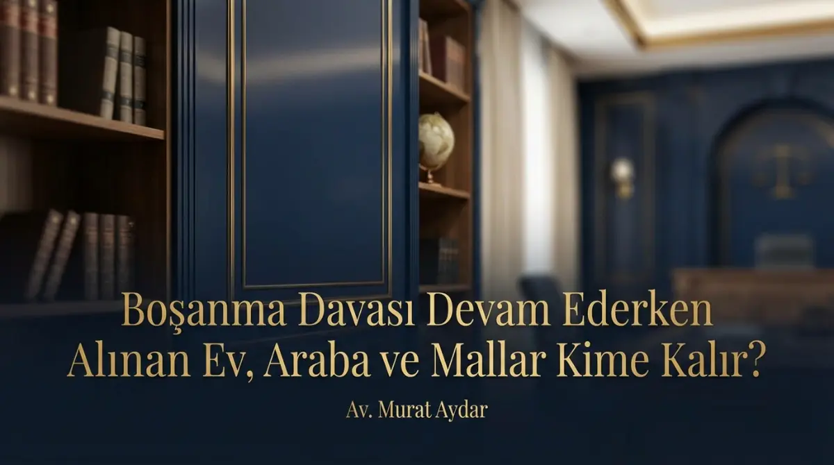 Boşanma Davası Devam Ederken Alınan Ev, Araba ve Mallar Kime Kalır?