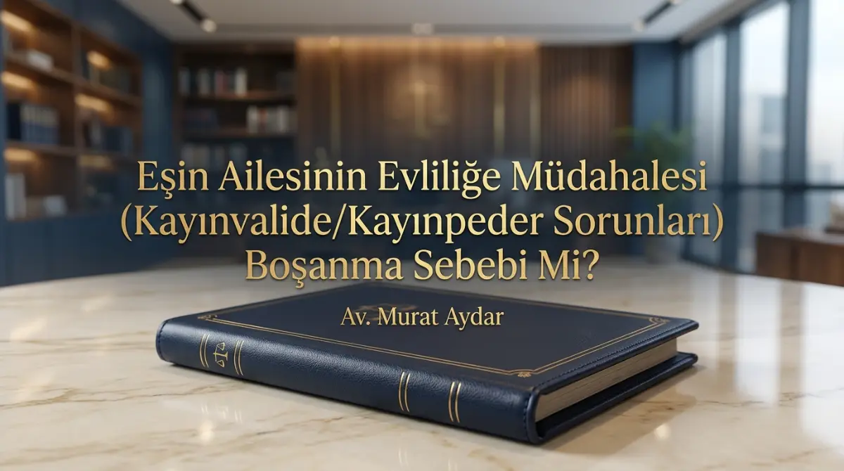 Eşin Ailesinin Evliliğe Müdahalesi (Kayınvalide/Kayınpeder Sorunları) Boşanma Sebebi Mi?
