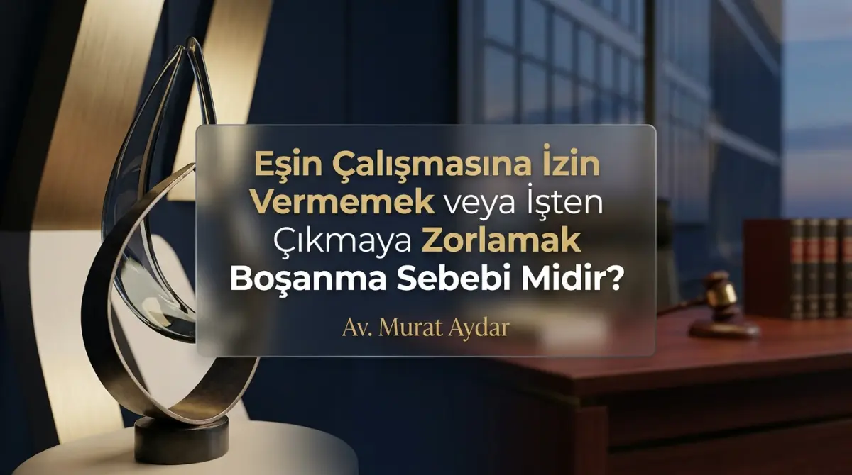 Eşin Çalışmasına İzin Vermemek veya İşten Çıkmaya Zorlamak Boşanma Sebebi Midir?