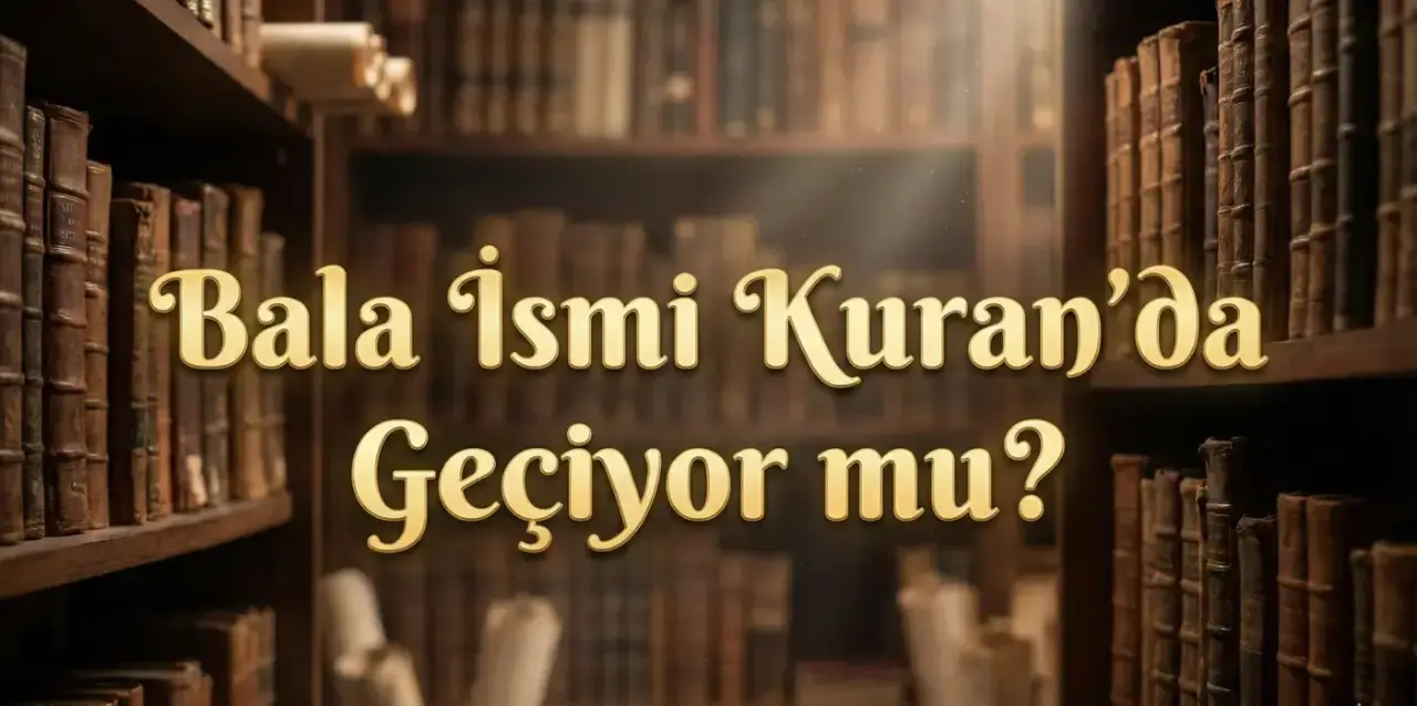 Bala İsmi Kuran’da Geçiyor mu? Bala İsminin Anlamı