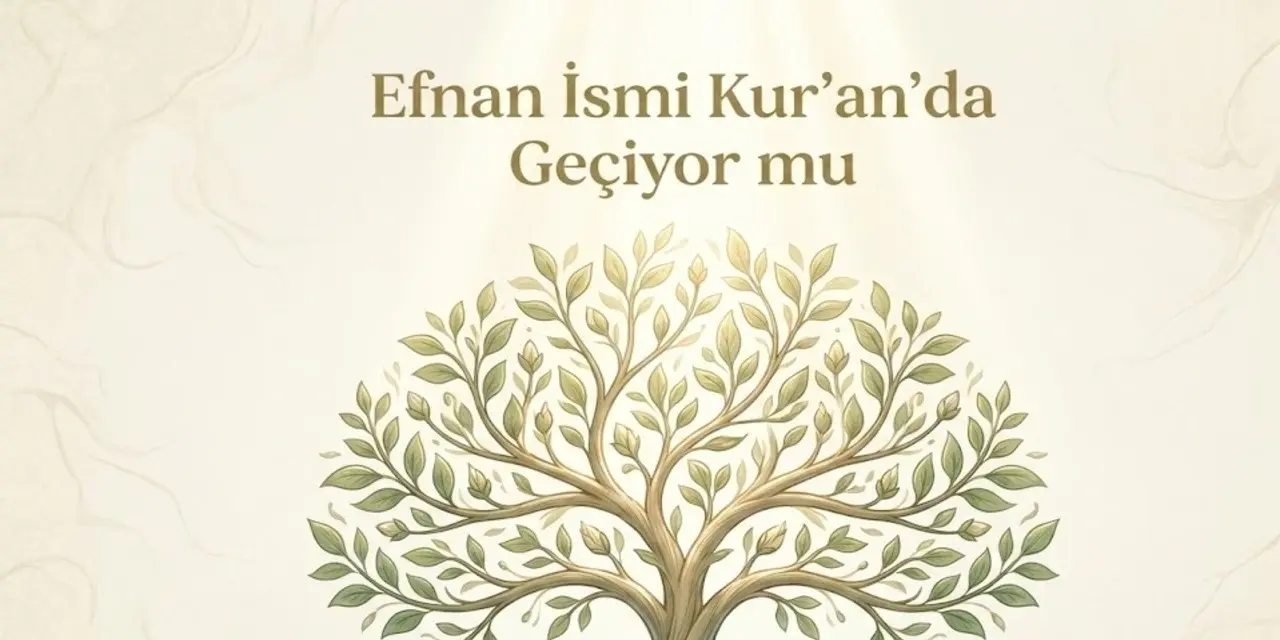 Efnan İsmi Kuran’da Geçiyor mu? Efnan İsminin Anlamı
