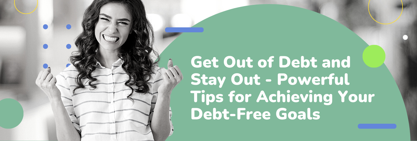 Get Out of Debt and Stay Out - Powerful Tips for Achieving Your Debt-Free Goals