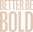 Better Be Bold