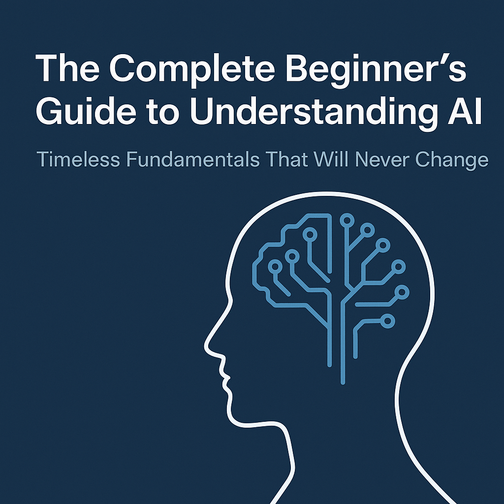 The Complete Beginner's Guide to Understanding AI: Timeless Fundamentals That Will Never Change