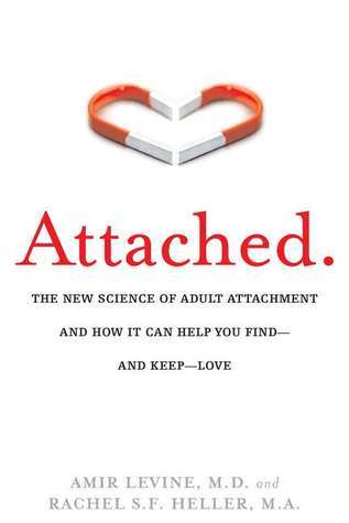 Attached: The New Science of Adult Attachment and How It Can Help You Find—and Keep—Love