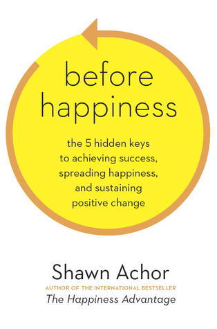 Before Happiness: The 5 Hidden Keys to Achieving Success, Spreading Happiness, and Sustaining Positive Change