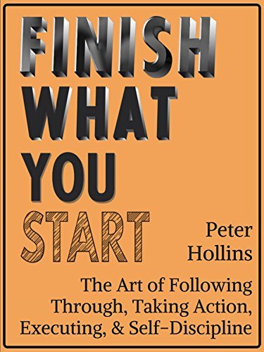Finish What You Start: The Art of Following Through, Taking Action, Executing, & Self-Discipline