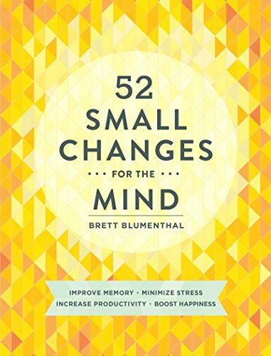 52 Small Changes for the Mind: Improve Memory * Minimize Stress * Increase Productivity * Boost Happiness