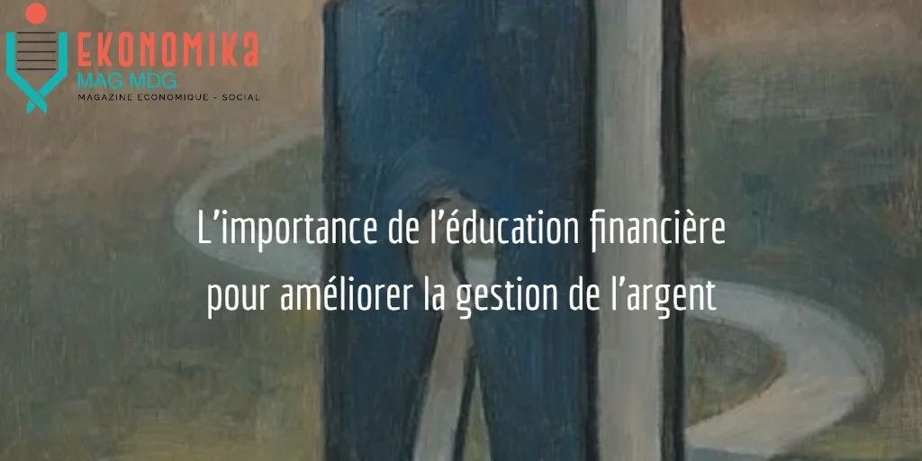 L'importance de l'éducation financière pour améliorer la gestion de l'argent et renforcer l'économie.