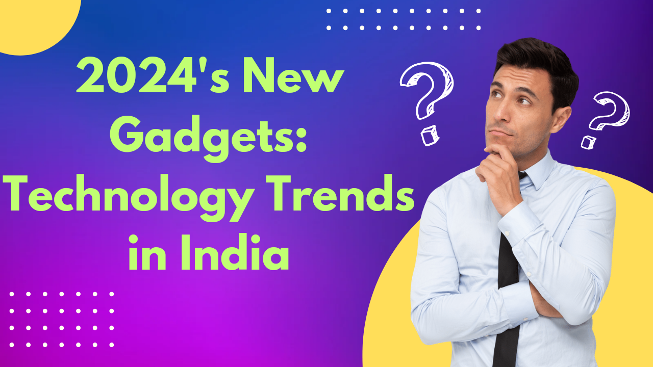 2024's New Gadgets: Technology Trends in India New gadgets and tech trends in India for 2024