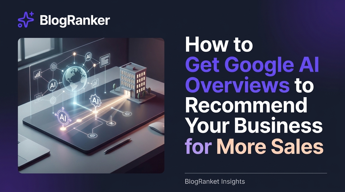 How to Get Google AI Overviews to Recommend Your Business for More Sales