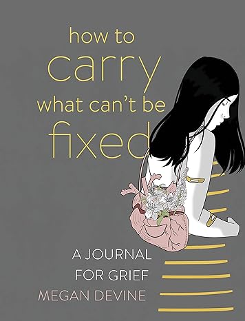 Book cover of How to Carry What Can't Be Fixed by Megan Devine