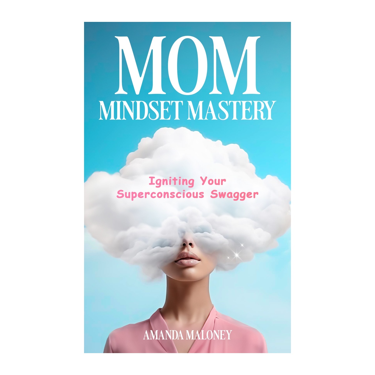 Book cover of Mom Mindset Mastery: Igniting Your Superconscious Swagger by Amanda Maloney. Features bright blue sky, fluffy white clouds surrounding a woman's face, and pink and white lettering.