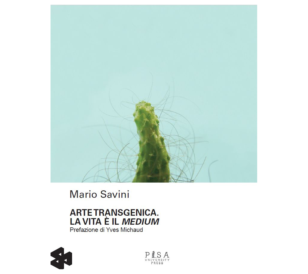 Arte Transgenica. La Vita é il Medium, Mario Savini, Pisa University Press, Italy, 2018