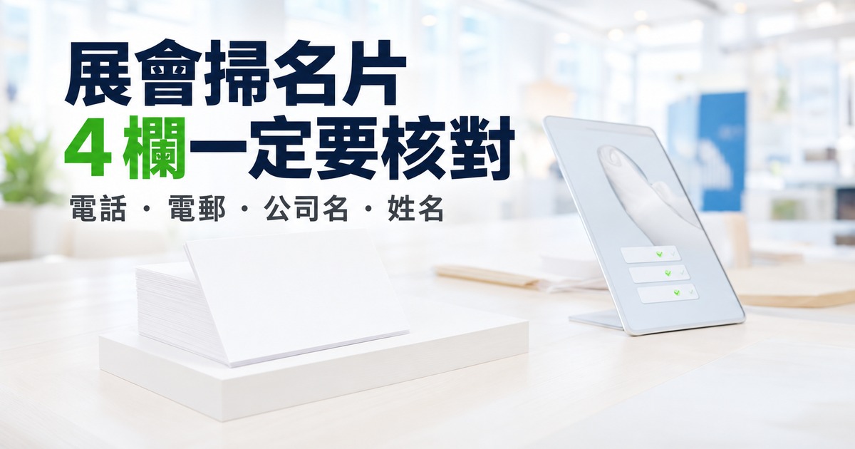 展會掃名片 4 欄一定要核對:電話、電郵、公司名、姓名;桌上一疊空白名片與手機掃描畫面